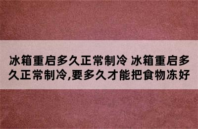 冰箱重启多久正常制冷 冰箱重启多久正常制冷,要多久才能把食物冻好